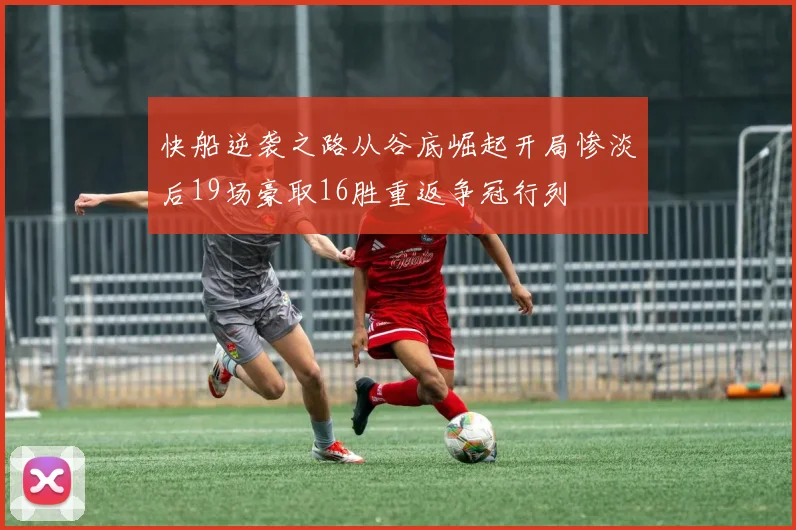 快船逆袭之路从谷底崛起开局惨淡后19场豪取16胜重返争冠行列