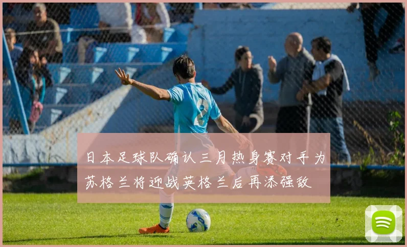 日本足球队确认三月热身赛对手为苏格兰将迎战英格兰后再添强敌